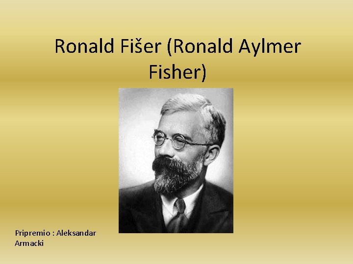 Ronald Fišer (Ronald Aylmer Fisher) Pripremio : Aleksandar Armacki 