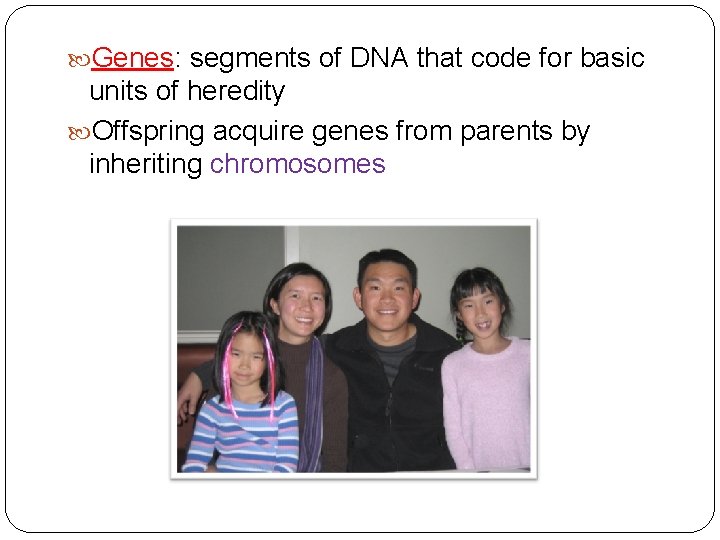  Genes: segments of DNA that code for basic units of heredity Offspring acquire
