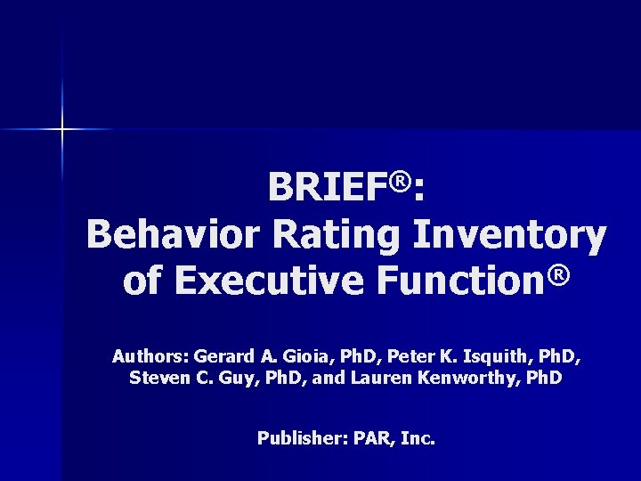 ® BRIEF : Behavior Rating Inventory of Executive Function® Authors: Gerard A. Gioia, Ph.