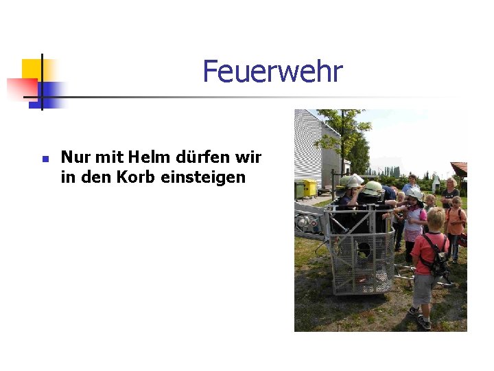 Feuerwehr n Nur mit Helm dürfen wir in den Korb einsteigen 