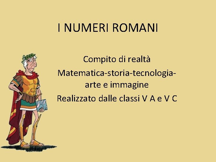 I NUMERI ROMANI Compito di realtà Matematica-storia-tecnologiaarte e immagine Realizzato dalle classi V A