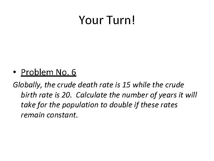 Your Turn! • Problem No. 6 Globally, the crude death rate is 15 while