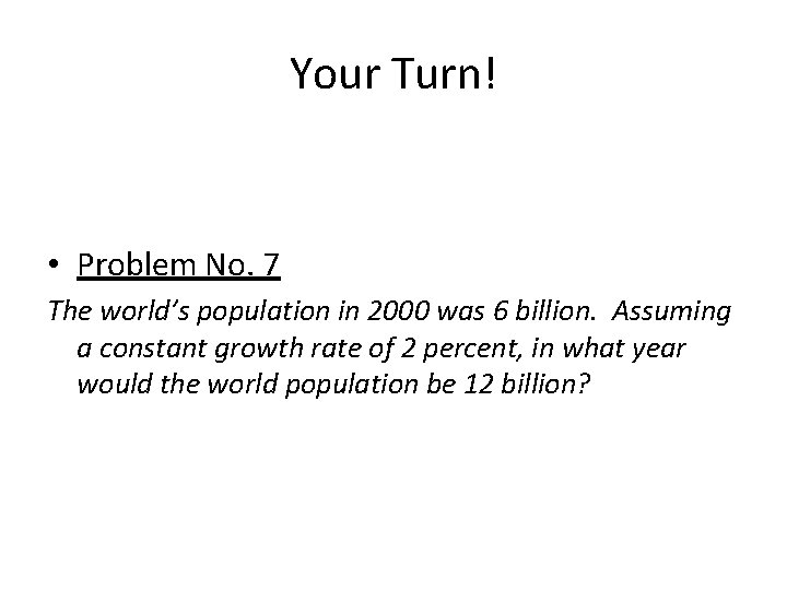 Your Turn! • Problem No. 7 The world’s population in 2000 was 6 billion.
