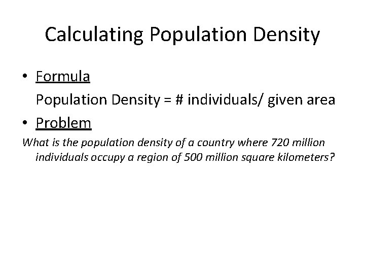 Calculating Population Density • Formula Population Density = # individuals/ given area • Problem