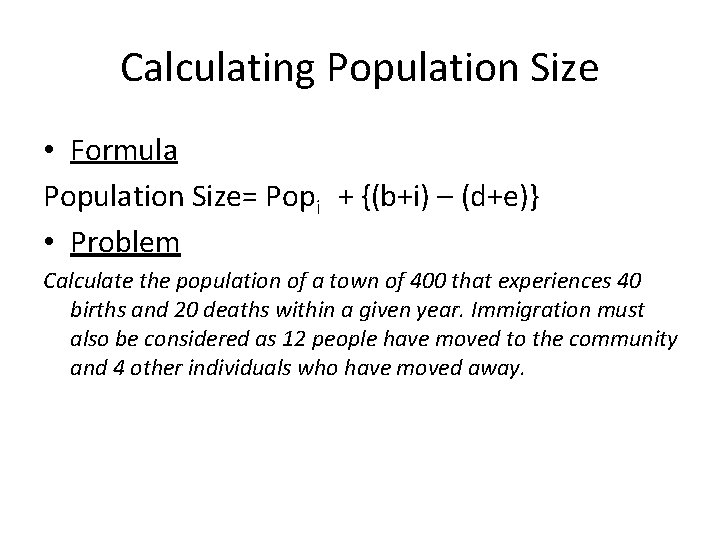 Calculating Population Size • Formula Population Size= Popi + {(b+i) – (d+e)} • Problem