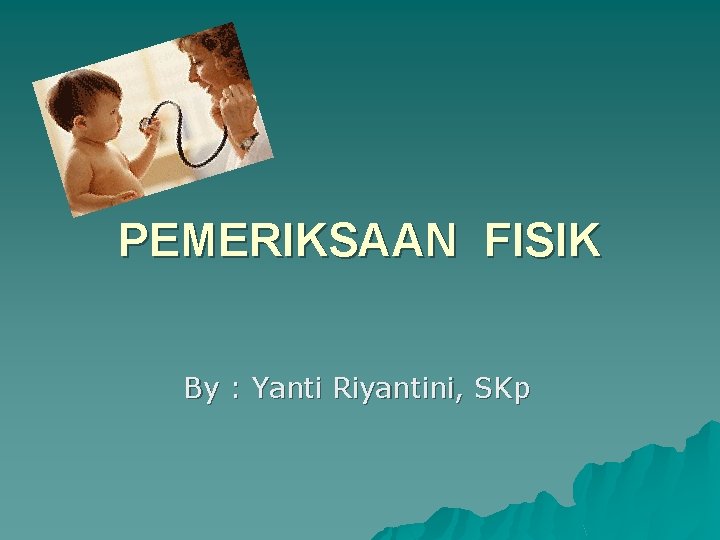 PEMERIKSAAN FISIK By : Yanti Riyantini, SKp 