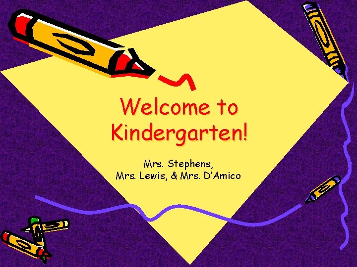 Welcome to Kindergarten! Mrs. Stephens, Mrs. Lewis, & Mrs. D’Amico 