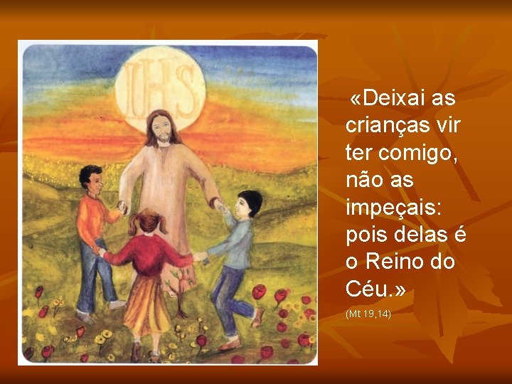  «Deixai as crianças vir ter comigo, não as impeçais: pois delas é o