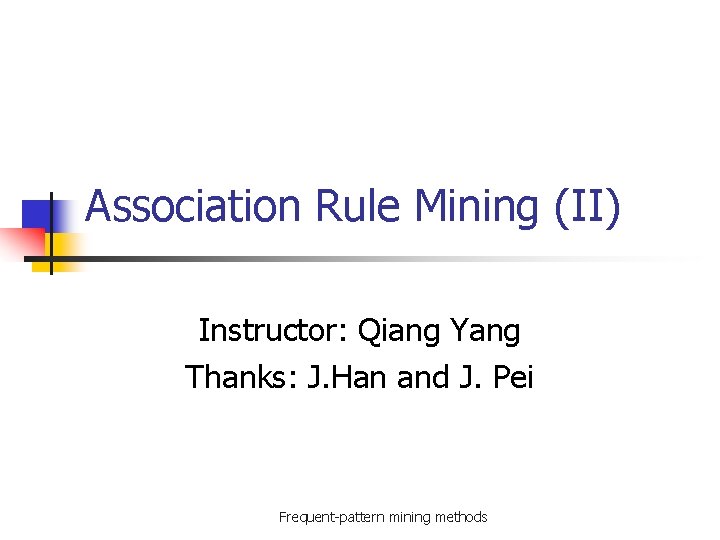 Association Rule Mining (II) Instructor: Qiang Yang Thanks: J. Han and J. Pei Frequent-pattern