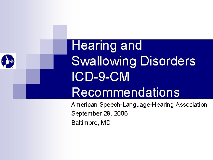 Hearing and Swallowing Disorders ICD-9 -CM Recommendations American Speech-Language-Hearing Association September 29, 2006 Baltimore,