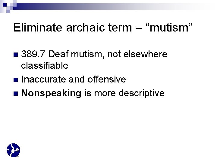 Eliminate archaic term – “mutism” 389. 7 Deaf mutism, not elsewhere classifiable n Inaccurate