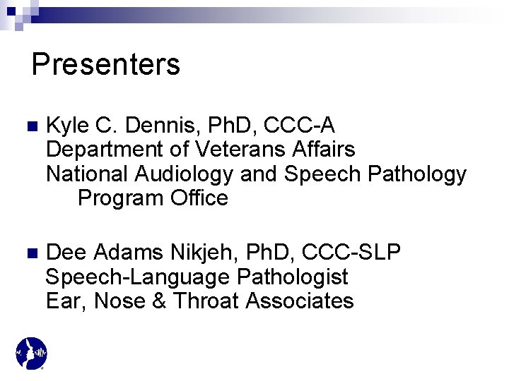 Presenters n Kyle C. Dennis, Ph. D, CCC-A Department of Veterans Affairs National Audiology