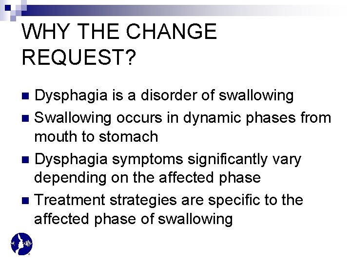 WHY THE CHANGE REQUEST? Dysphagia is a disorder of swallowing n Swallowing occurs in