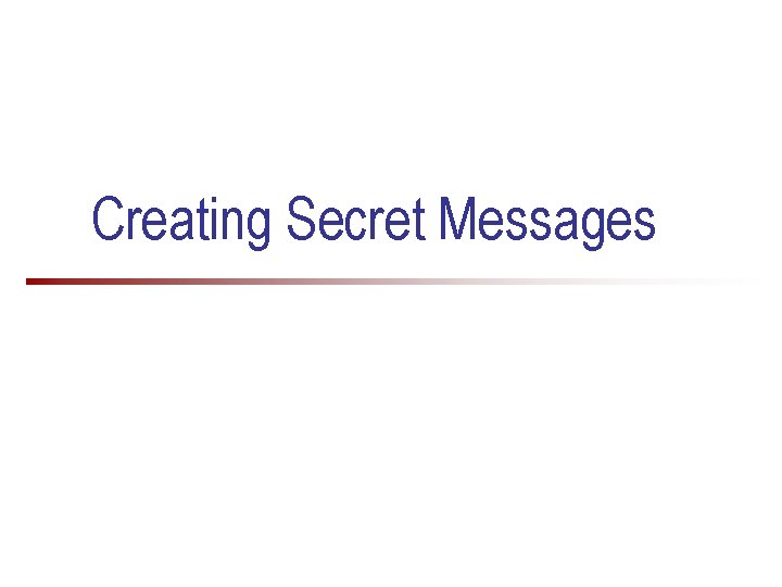 Creating Secret Messages Why do we need to