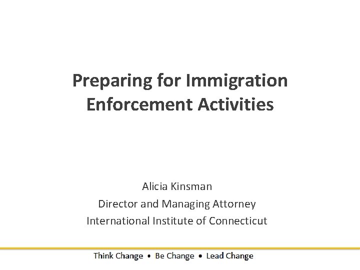 Preparing for Immigration Enforcement Activities Alicia Kinsman Director and Managing Attorney International Institute of