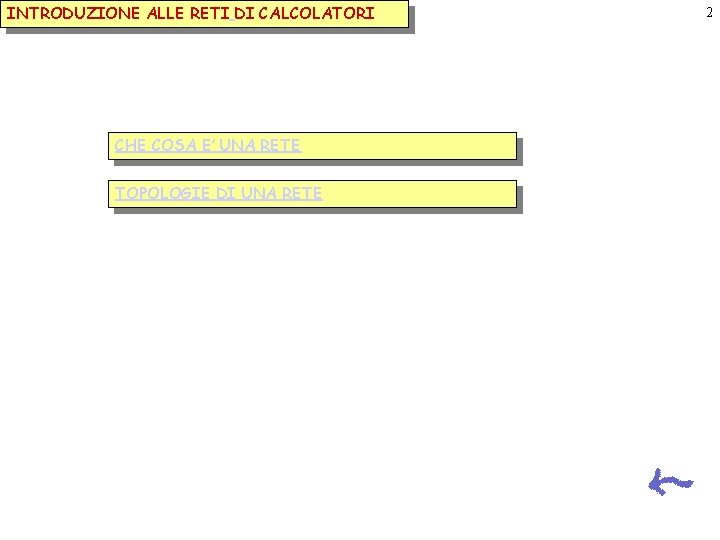 INTRODUZIONE ALLE RETI DI CALCOLATORI CHE COSA E’ UNA RETE TOPOLOGIE DI UNA RETE INTRODUZIONE ALLE RETI DI CALCOLATORI CHE COSA E’ UNA RETE TOPOLOGIE DI UNA RETE