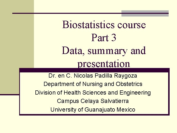 Biostatistics course Part 3 Data, summary and presentation Dr. en C. Nicolas Padilla Raygoza