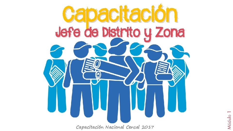 Capacitación Nacional Censal 2017 Módulo 1 Jefe de Distrito y Zona 