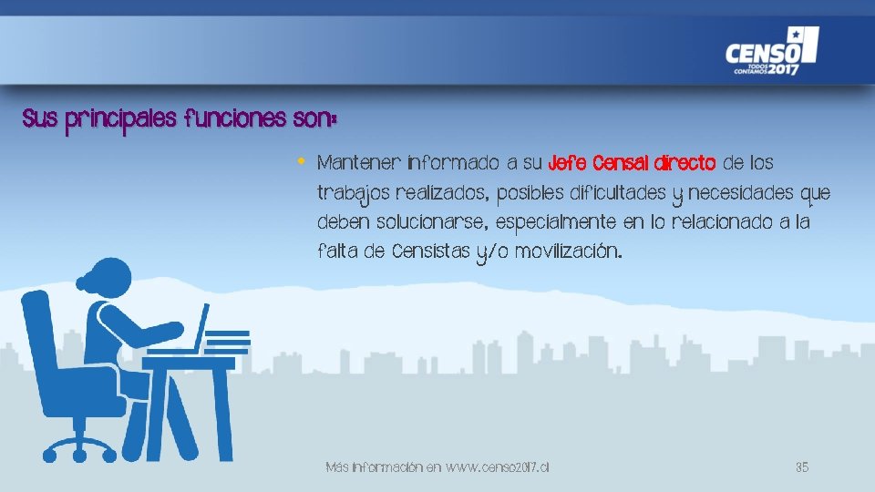 Sus principales funciones son: • Mantener informado a su Jefe Censal directo de los