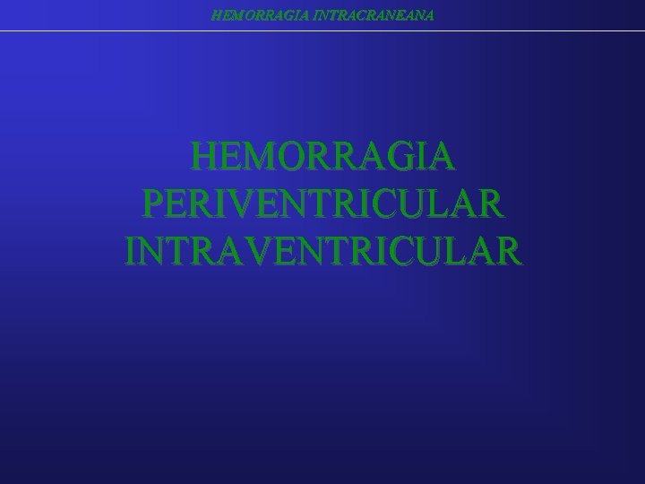 HEMORRAGIA INTRACRANEANA HEMORRAGIA PERIVENTRICULAR INTRAVENTRICULAR HEMORRAGIA INTRACRANEANA HEMORRAGIA PERIVENTRICULAR INTRAVENTRICULAR