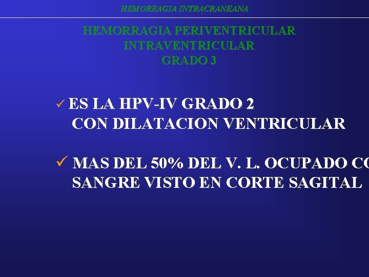 HEMORRAGIA INTRACRANEANA HEMORRAGIA PERIVENTRICULAR INTRAVENTRICULAR GRADO 3 ü ES LA HPV-IV GRADO 2 CON HEMORRAGIA INTRACRANEANA HEMORRAGIA PERIVENTRICULAR INTRAVENTRICULAR GRADO 3 ü ES LA HPV-IV GRADO 2 CON