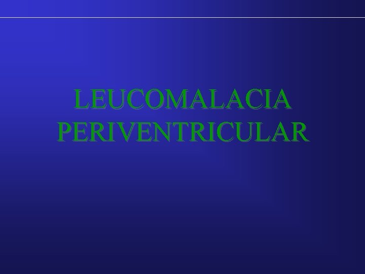 LEUCOMALACIA PERIVENTRICULAR LEUCOMALACIA PERIVENTRICULAR