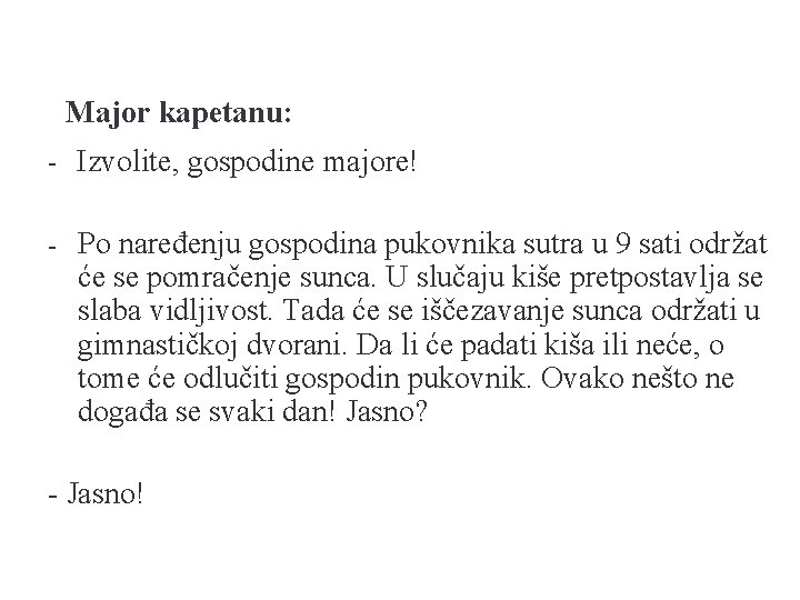 Major kapetanu: - Izvolite, gospodine majore! - Po naređenju gospodina pukovnika sutra u 9