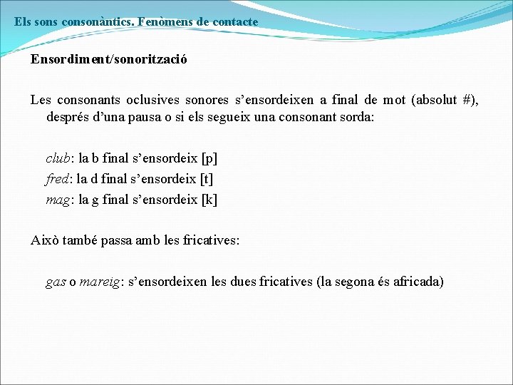 Els sons consonàntics. Fenòmens de contacte Ensordiment/sonorització Les consonants oclusives sonores s’ensordeixen a final