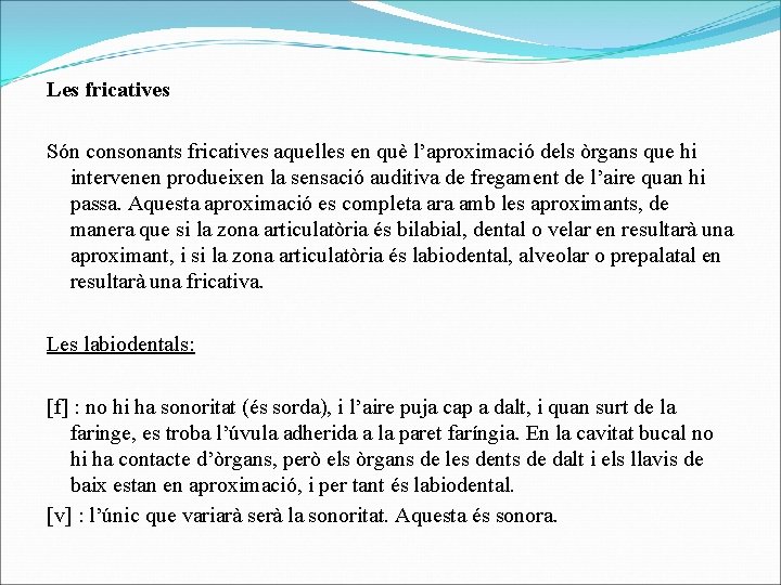 Les fricatives Són consonants fricatives aquelles en què l’aproximació dels òrgans que hi intervenen