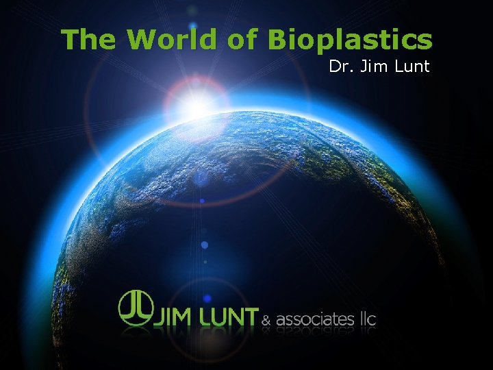 The World of Bioplastics Dr. Jim Lunt 