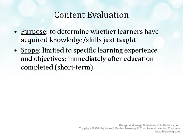 Content Evaluation • Purpose: to determine whether learners have acquired knowledge/skills just taught •