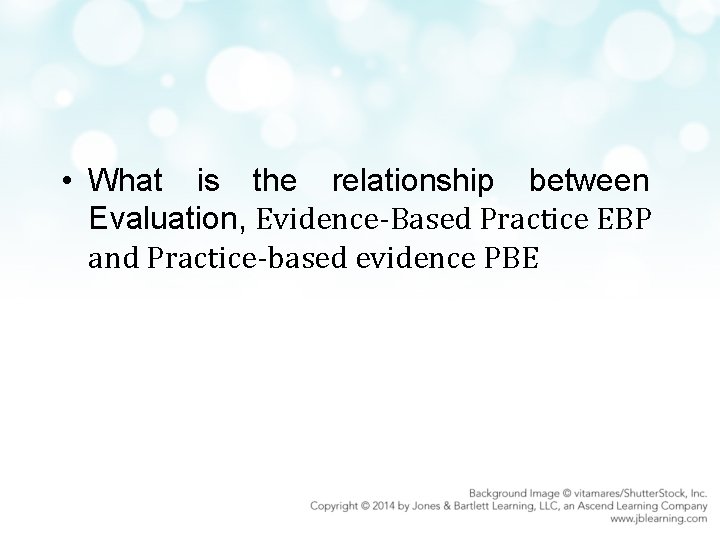  • What is the relationship between Evaluation, Evidence-Based Practice EBP and Practice-based evidence