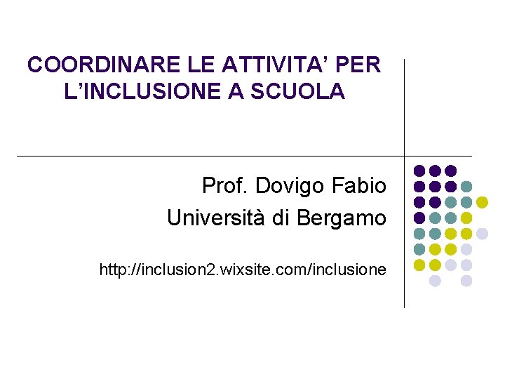 COORDINARE LE ATTIVITA’ PER L’INCLUSIONE A SCUOLA Prof. Dovigo Fabio Università di Bergamo http:
