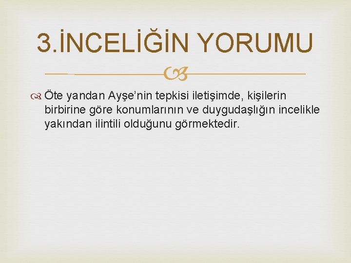 3. İNCELİĞİN YORUMU Öte yandan Ayşe’nin tepkisi iletişimde, kişilerin birbirine göre konumlarının ve duygudaşlığın