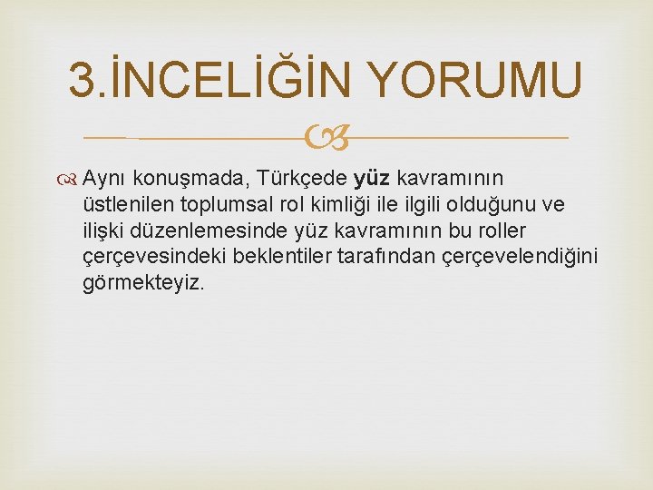 3. İNCELİĞİN YORUMU Aynı konuşmada, Türkçede yüz kavramının üstlenilen toplumsal rol kimliği ile ilgili