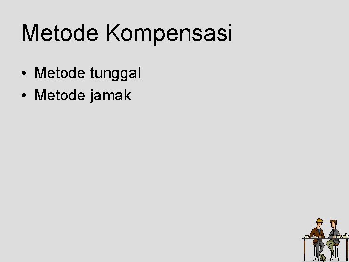 Metode Kompensasi • Metode tunggal • Metode jamak Metode Kompensasi • Metode tunggal • Metode jamak