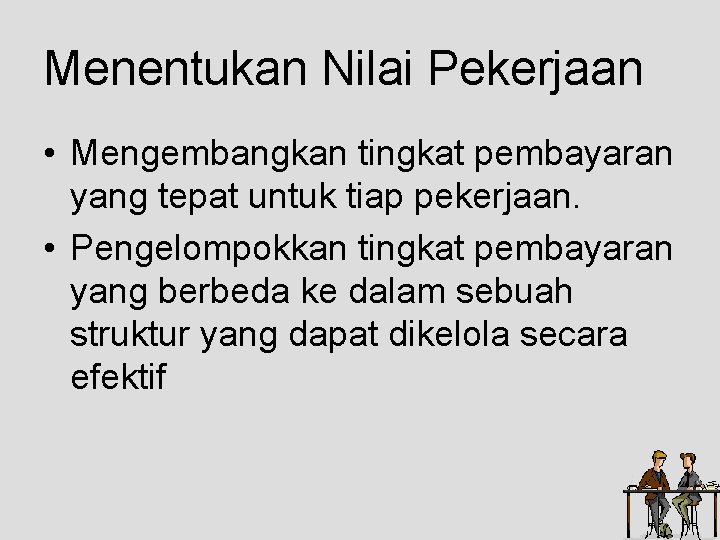 Menentukan Nilai Pekerjaan • Mengembangkan tingkat pembayaran yang tepat untuk tiap pekerjaan. • Pengelompokkan Menentukan Nilai Pekerjaan • Mengembangkan tingkat pembayaran yang tepat untuk tiap pekerjaan. • Pengelompokkan