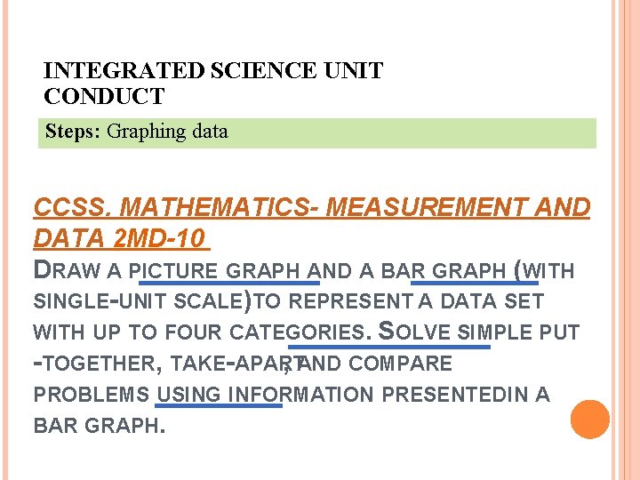 INTEGRATED SCIENCE UNIT CONDUCT Steps: Graphing data CCSS. MATHEMATICS- MEASUREMENT AND DATA 2 MD-10