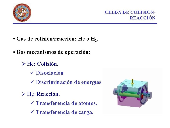 CELDA DE COLISIÓNREACCIÓN • Gas de colisión/reacción: He o H 2. • Dos mecanismos