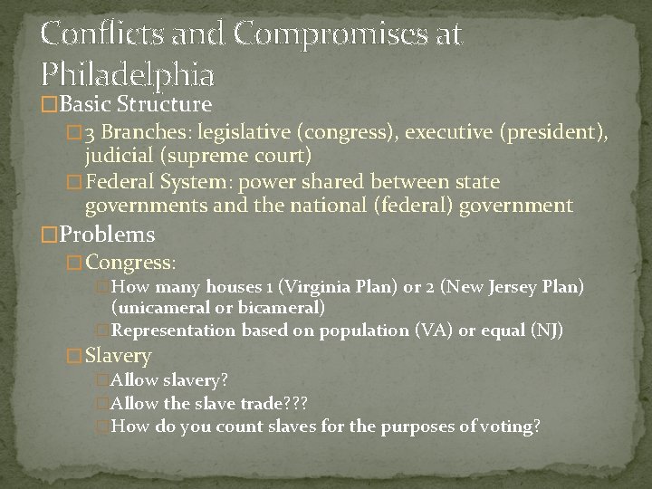 Conflicts and Compromises at Philadelphia �Basic Structure � 3 Branches: legislative (congress), executive (president),
