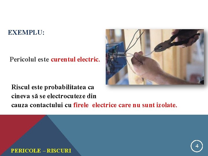 EXEMPLU: Pericolul este curentul electric. Riscul este probabilitatea ca cineva să se electrocuteze din