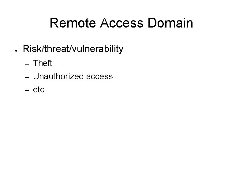 Remote Access Domain ● Risk/threat/vulnerability – Theft – Unauthorized access – etc 