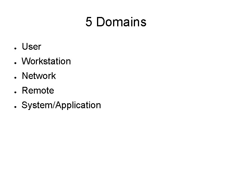 5 Domains ● User ● Workstation ● Network ● Remote ● System/Application 
