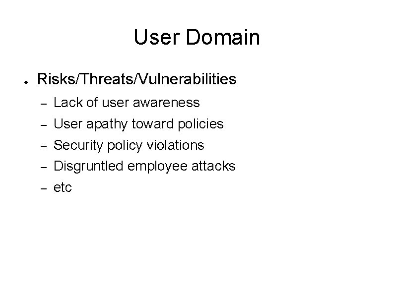 User Domain ● Risks/Threats/Vulnerabilities – Lack of user awareness – User apathy toward policies
