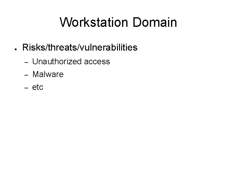 Workstation Domain ● Risks/threats/vulnerabilities – Unauthorized access – Malware – etc 