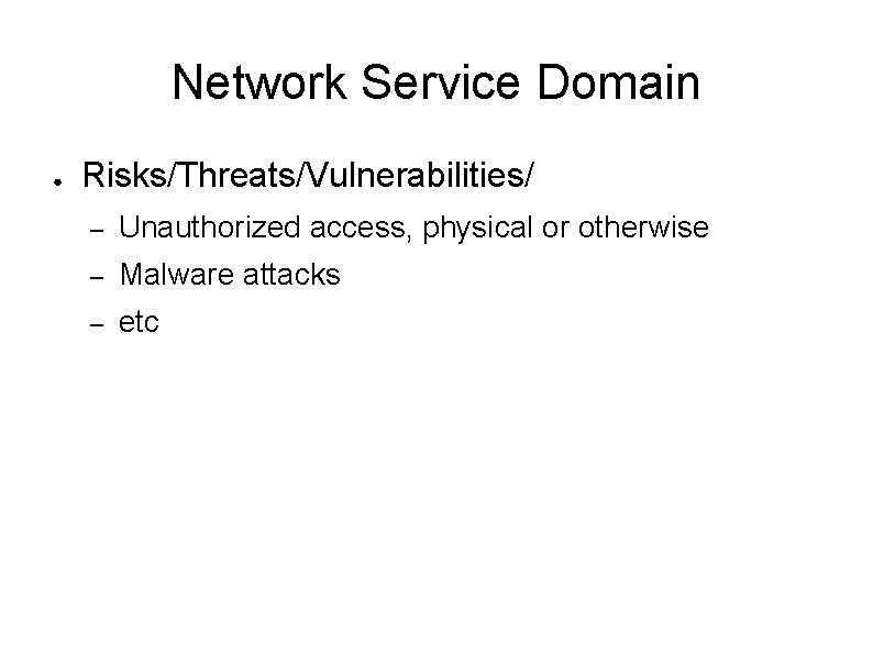 Network Service Domain ● Risks/Threats/Vulnerabilities/ – Unauthorized access, physical or otherwise – Malware attacks