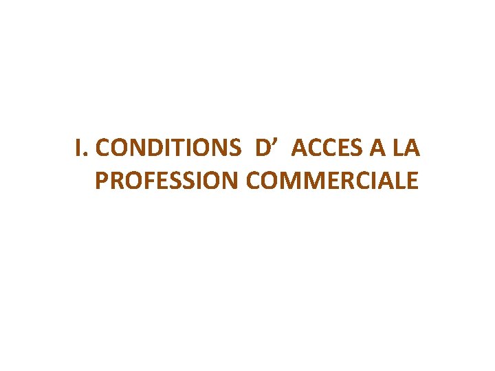I. CONDITIONS D’ ACCES A LA PROFESSION COMMERCIALE 