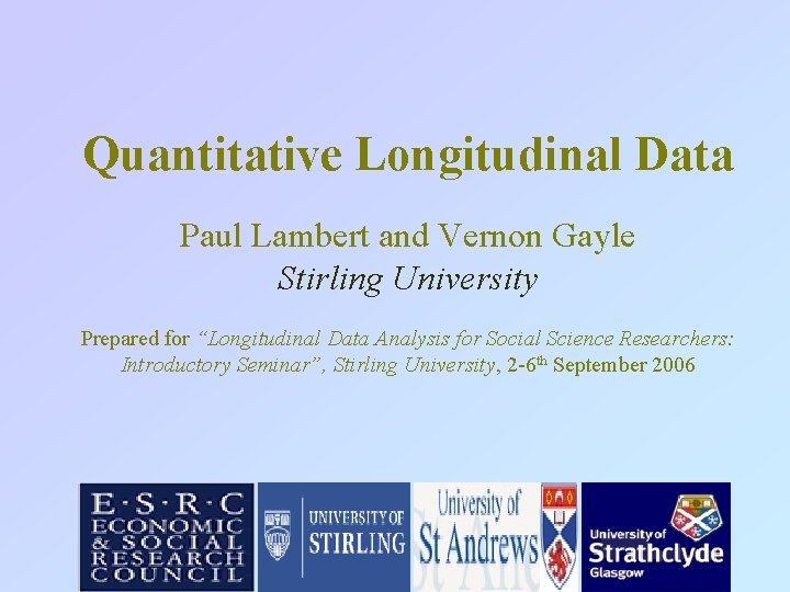 Quantitative Longitudinal Data Paul Lambert and Vernon Gayle Stirling University Prepared for “Longitudinal Data