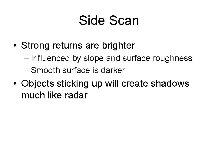 Side Scan • Strong returns are brighter – Influenced by slope and surface roughness Side Scan • Strong returns are brighter – Influenced by slope and surface roughness
