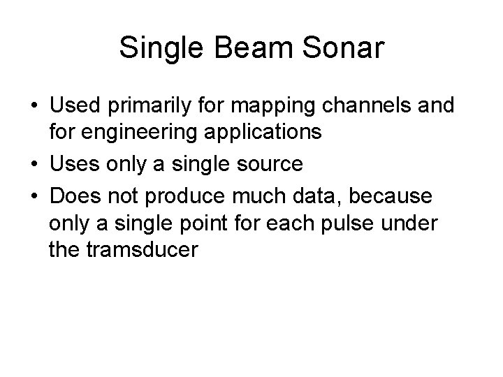 Single Beam Sonar • Used primarily for mapping channels and for engineering applications • Single Beam Sonar • Used primarily for mapping channels and for engineering applications •